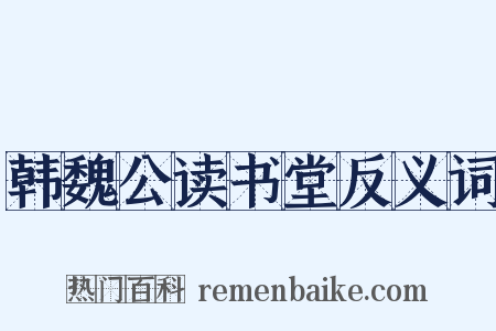 韩魏公读书堂反义词是什么意思的图片